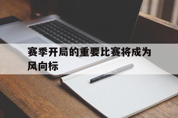 赛季开局的重要比赛将成为风向标的简单介绍