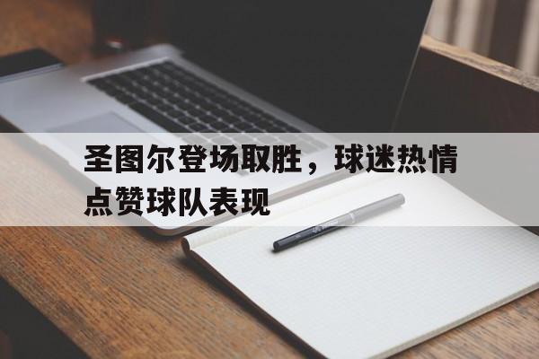 关于圣图尔登场取胜，球迷热情点赞球队表现的信息