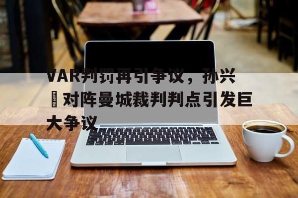 VAR判罚再引争议，孙兴慜对阵曼城裁判判点引发巨大争议